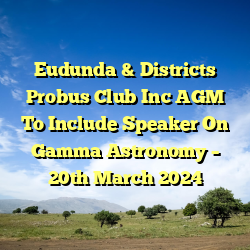 Eudunda & Districts Probus Club Inc AGM To Include Speaker On Gamma Astronomy – 20th March 2024