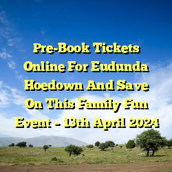 Pre-Book Tickets Online For Eudunda Hoedown And Save On This Family Fun Event – 13th April 2024